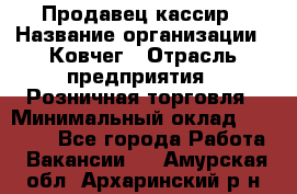 Продавец-кассир › Название организации ­ Ковчег › Отрасль предприятия ­ Розничная торговля › Минимальный оклад ­ 32 000 - Все города Работа » Вакансии   . Амурская обл.,Архаринский р-н